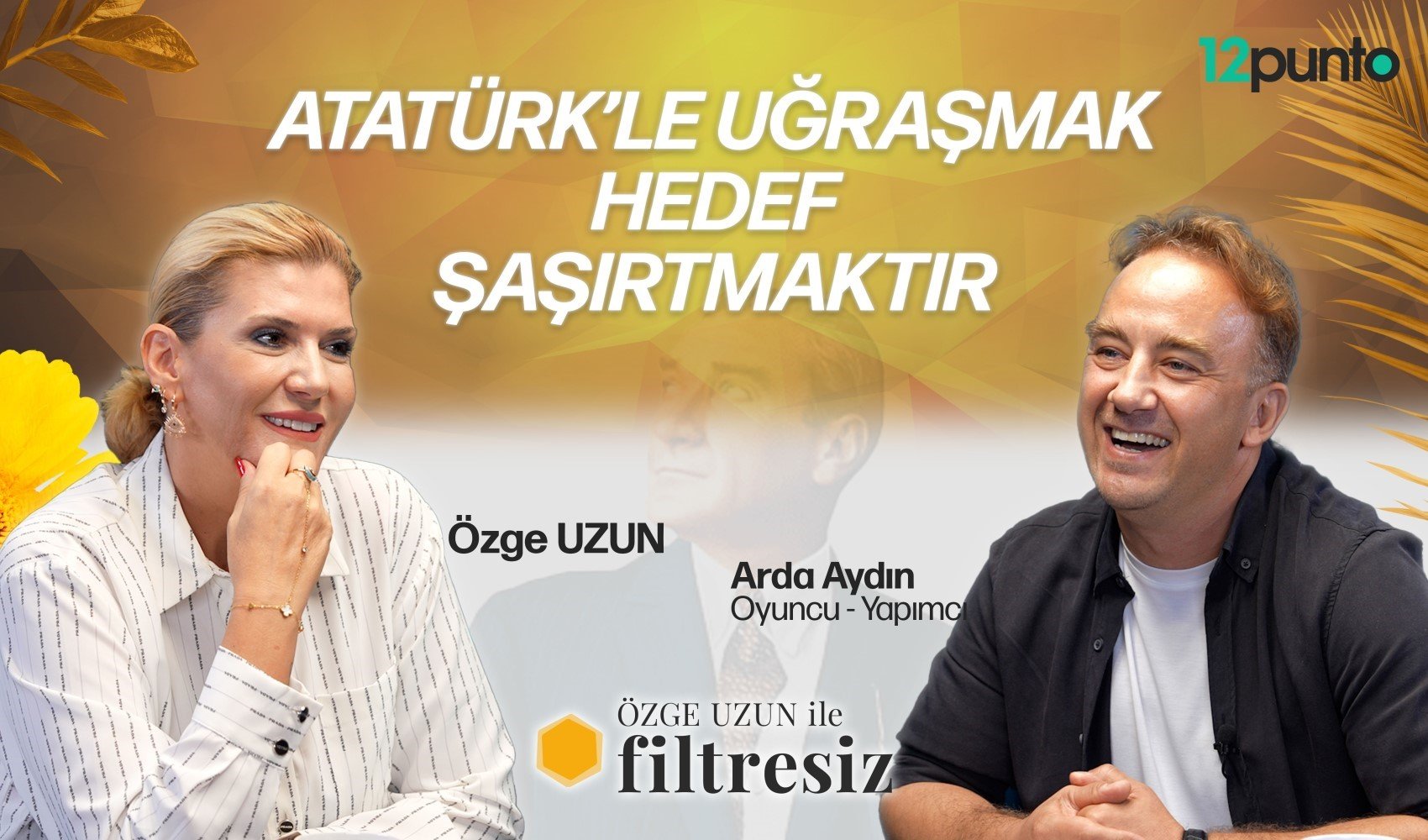 Özge Uzun ile Filtresiz'in konuğu Arda Aydın : 'Atatürk'le uğraşmak hedef şaşırtmaktır'