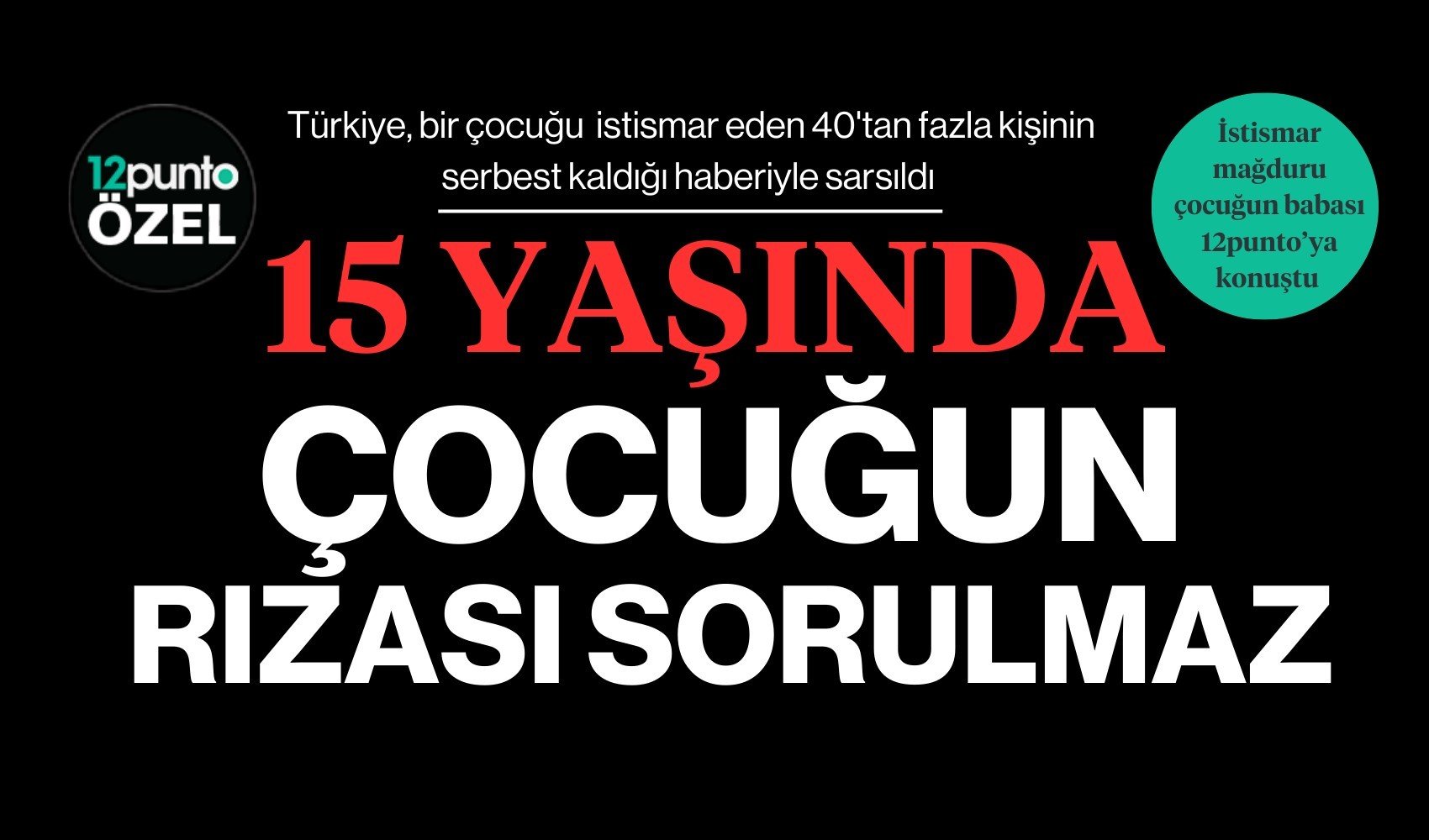 40'tan fazla kişinin cinsel istismarına uğrayan çocuğun babası 12punto’ya konuştu: 15 yaşındaki çocuğun rızası sorulmaz