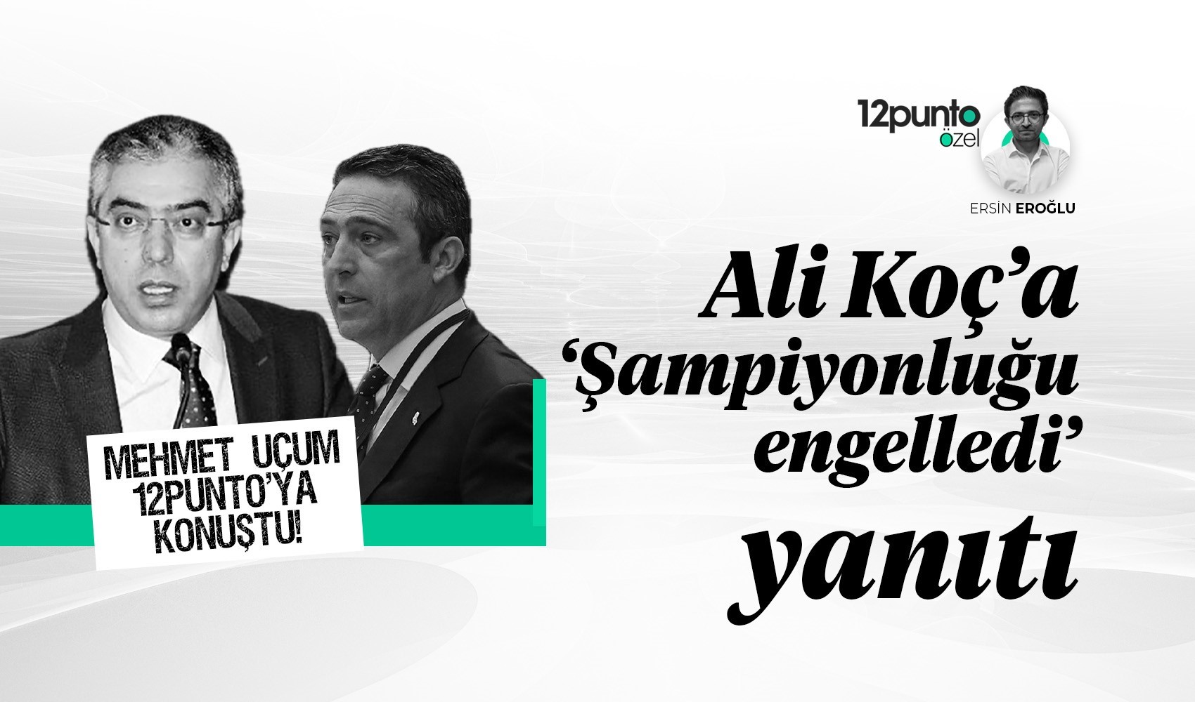 Mehmet Uçum 12punto'ya konuştu: Ali Koç'a 'şampiyonluğu engelledi' yanıtı