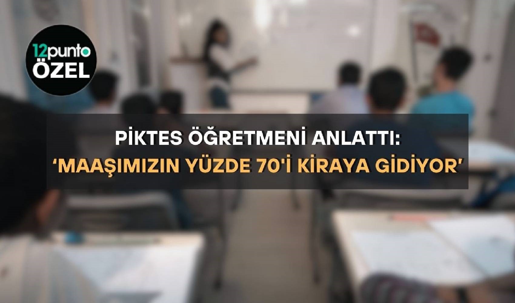 PİKTES öğretmenleri ücretlerinin iyileştirilmesini istiyor: ‘Maaşımızın yüzde 70’i ev kirasına gidiyor’