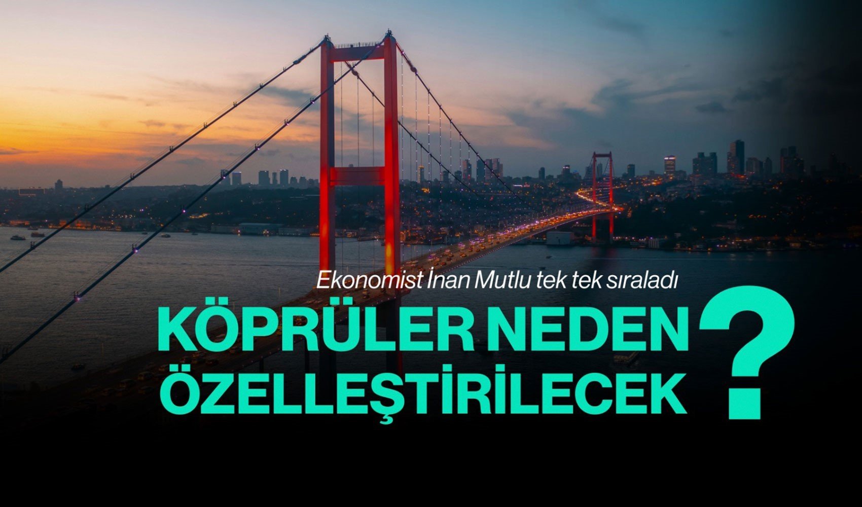Ekonomist İnan Mutlu tek tek sıraladı: Boğaz’daki iki köprü ve otoyollar niye özelleştirilecek?